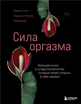 Сила оргазма. Большая книга о суперспособностях, которые может открыть в себе каждый [Дориан Солот, Мэйби Берк]