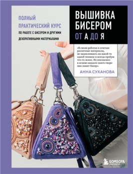 Вышивка бисером от А до Я. Полный практический курс по работе с бисером и другими декоративными материалами [Анна Суханова]