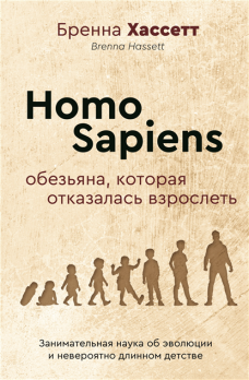 Homo Sapiens. Обезьяна, которая отказалась взрослеть. Занимательная наука об эволюции и невероятно длинном детстве [Бренна Хассетт]