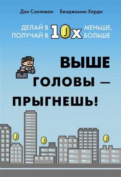 Выше головы – прыгнешь! Делай в 10х меньше, получай в 10х больше [Бенжамин Харди, Дэн Салливан]