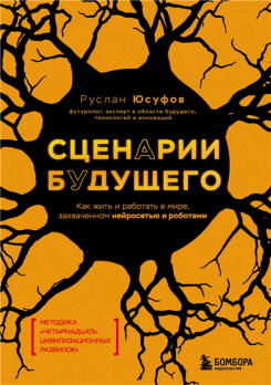 Сценарии будущего. Как жить и работать в мире, захваченном нейросетью и роботами [Руслан Юсуфов]