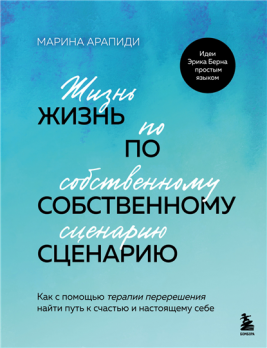 Жизнь по собственному сценарию. Как с помощью терапии перерешения найти путь к счастью и настоящему себе [Марина Арапиди]