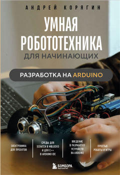 Умная робототехника для начинающих. Разработка на Arduino [Андрей Корягин]