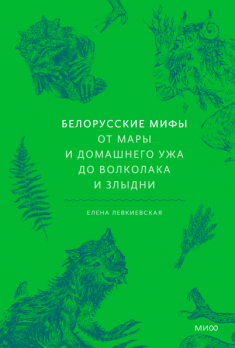 Белорусские мифы. От Мары и домашнего ужа до волколака и Злыдни [Елена Евгеньевна Левкиевская]