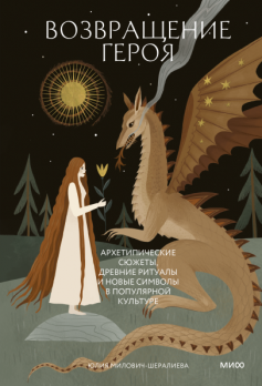 Возвращение героя. Архетипические сюжеты, древние ритуалы и новые символы в популярной культуре [Юлия Милович-Шералиева]