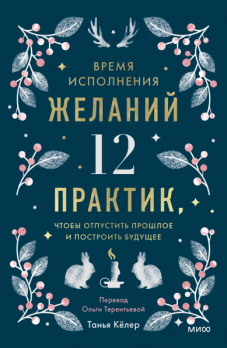 Время исполнения желаний. 12 практик, чтобы отпустить прошлое и построить будущее [Танья Кёлер]