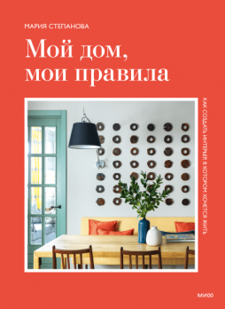 Мой дом, мои правила. Как создать интерьер, в котором хочется жить [ Мария Степанова]