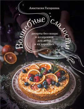 Волшебные сладости. Десерты без сахара и аллергенов для детей и их взрослых [Анастасия Гагаркина]
