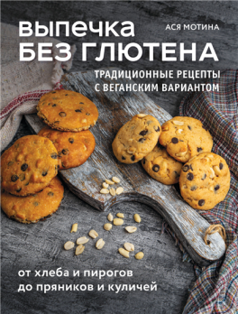 Выпечка без глютена. Традиционные рецепты с веганским вариантом: от хлеба и пирогов до пряников и куличей [Ася Мотина]