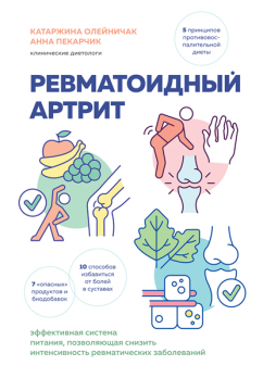 Ревматоидный артрит. Эффективная система питания, позволяющая снизить интенсивность ревматических заболеваний [Катаржина Олейничак, Анна Пекарчик]