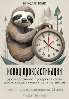 Конец прокрастинации: полное руководство по продуктивности для откладывающих дела на потом. Четкий пошаговый план на 21 день. Книга-тренинг Николай Волк