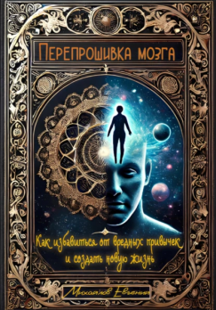 Перепрошивка мозга: Как избавиться от вредных привычек и создать новую жизнь  Евгений Михайлов