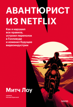 Авантюрист из Netflix. Как я нарушил все правила, устроил переполох в Голливуде и изменил будущее видеоиндустрии [Митч Лоу]