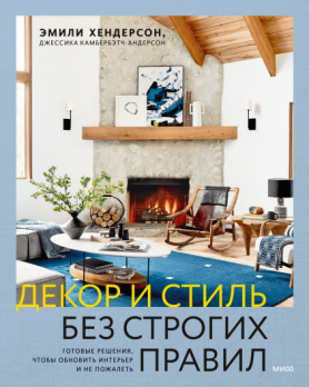 Декор и стиль без строгих правил. Готовые решения, чтобы обновить интерьер и не пожалеть Эмили Хендерсон