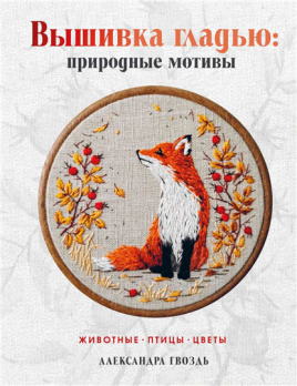Вышивка гладью: природные мотивы. Животные, птицы, цветы [Александра Гвоздь]