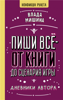 Пиши всё – от книги до сценария игры. Дневники Автора [Влада Мишина]