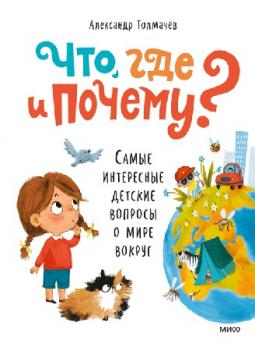 Что, где и почему? Детские вопросы о мире вокруг Александр Толмачев