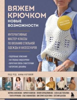 Вяжем крючком. Новые возможности. Интерактивные мастер-классы по вязанию стильной одежды и аксессуаров.
